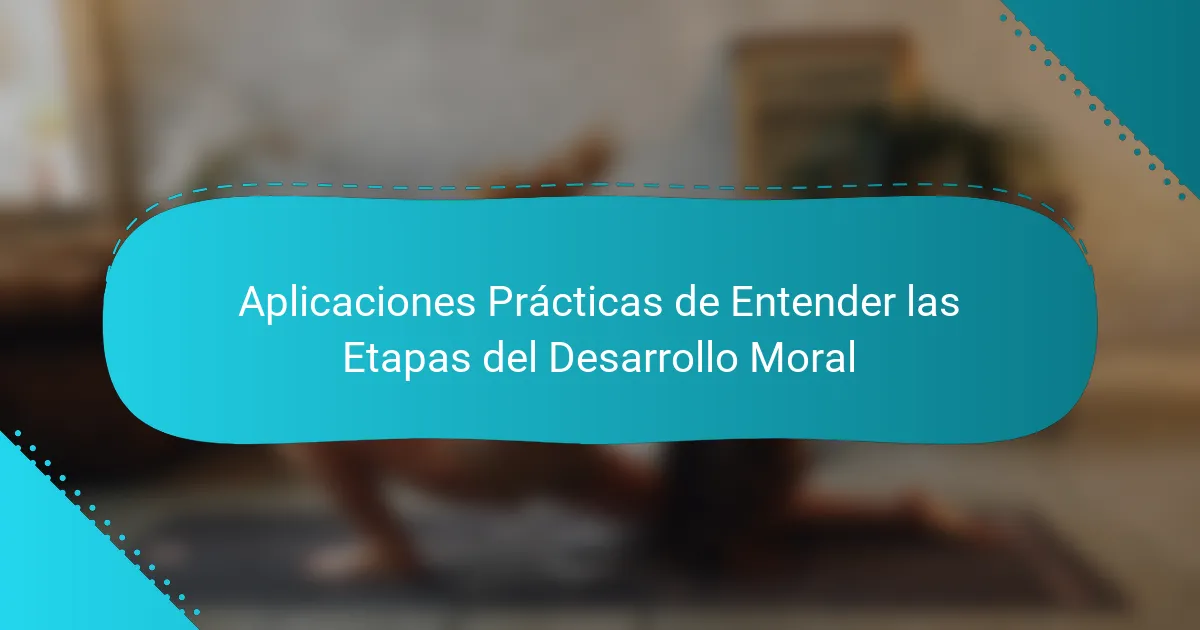 Aplicaciones Prácticas de Entender las Etapas del Desarrollo Moral