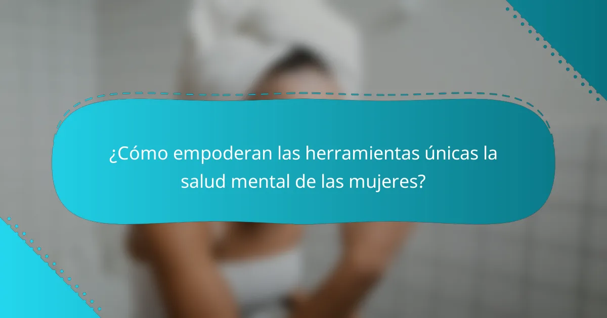 ¿Cómo empoderan las herramientas únicas la salud mental de las mujeres?