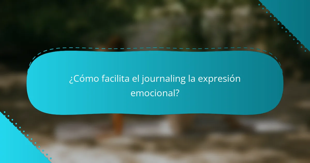 ¿Cómo facilita el journaling la expresión emocional?