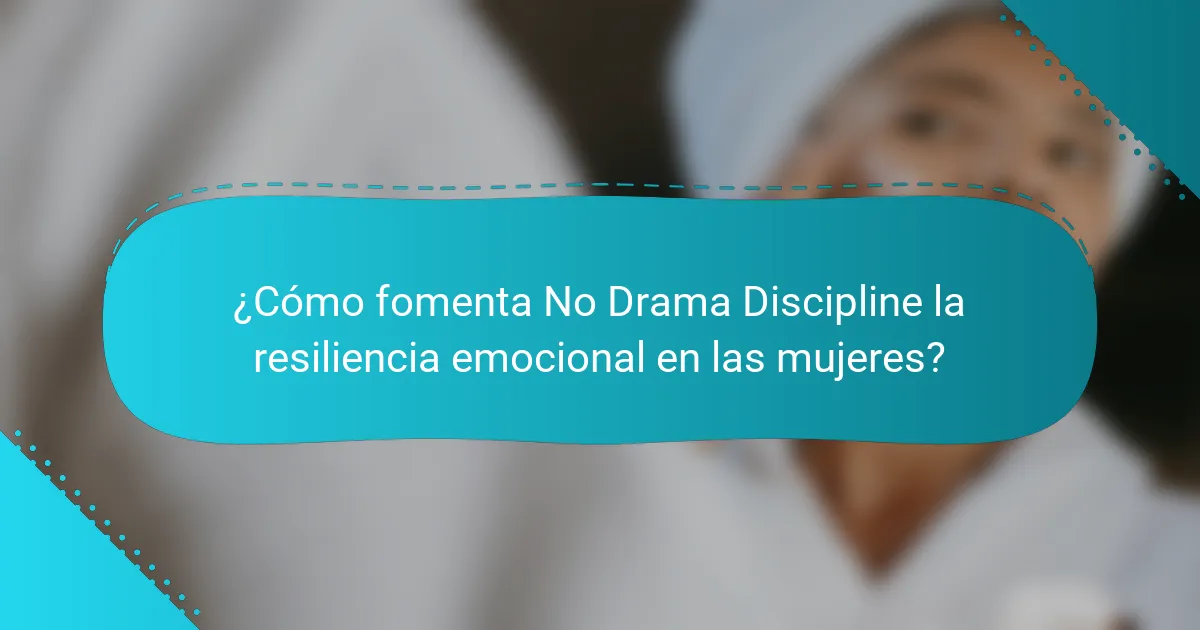 ¿Cómo fomenta No Drama Discipline la resiliencia emocional en las mujeres?
