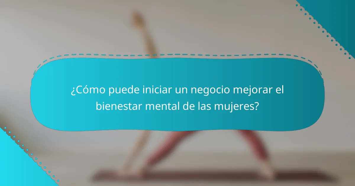 ¿Cómo puede iniciar un negocio mejorar el bienestar mental de las mujeres?