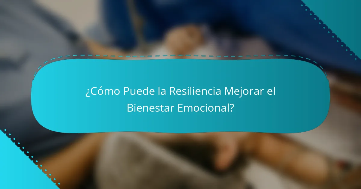 ¿Cómo Puede la Resiliencia Mejorar el Bienestar Emocional?