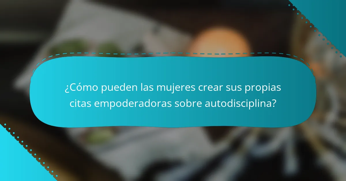 ¿Cómo pueden las mujeres crear sus propias citas empoderadoras sobre autodisciplina?