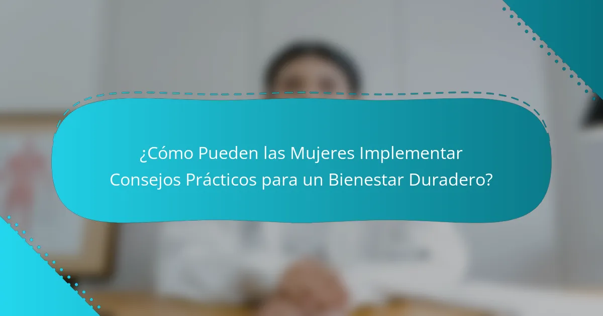 ¿Cómo Pueden las Mujeres Implementar Consejos Prácticos para un Bienestar Duradero?
