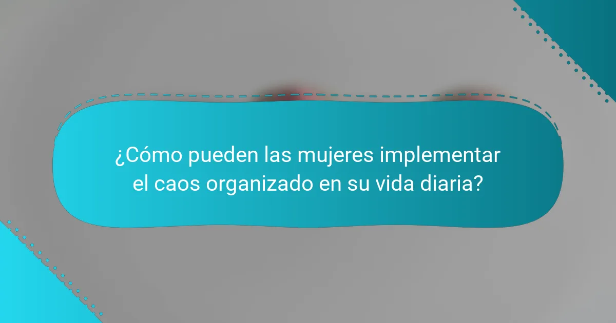 ¿Cómo pueden las mujeres implementar el caos organizado en su vida diaria?