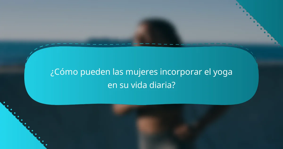 ¿Cómo pueden las mujeres incorporar el yoga en su vida diaria?