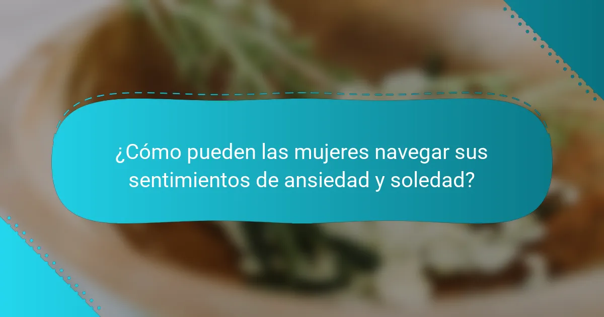 ¿Cómo pueden las mujeres navegar sus sentimientos de ansiedad y soledad?