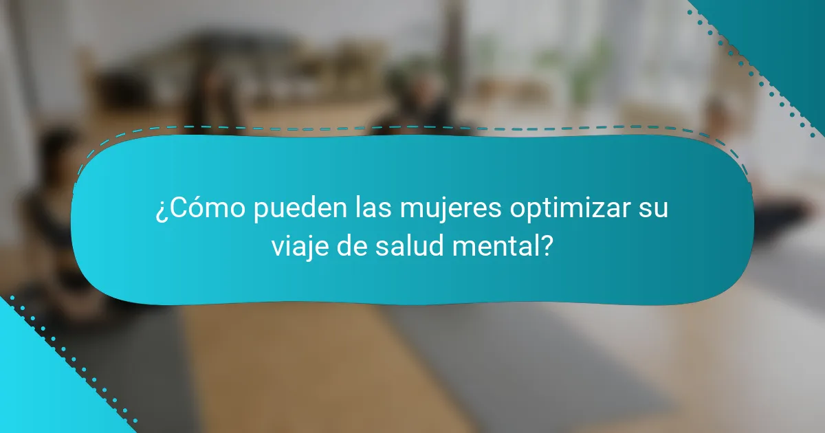 ¿Cómo pueden las mujeres optimizar su viaje de salud mental?
