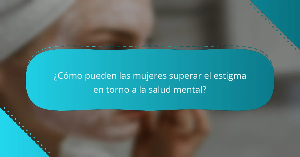 ¿Cómo pueden las mujeres superar el estigma en torno a la salud mental?