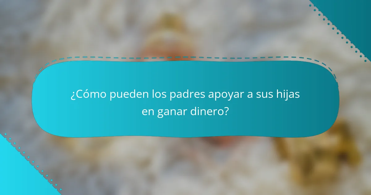 ¿Cómo pueden los padres apoyar a sus hijas en ganar dinero?