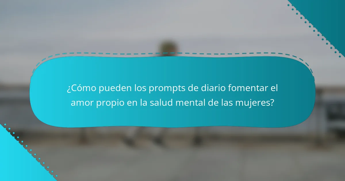 ¿Cómo pueden los prompts de diario fomentar el amor propio en la salud mental de las mujeres?
