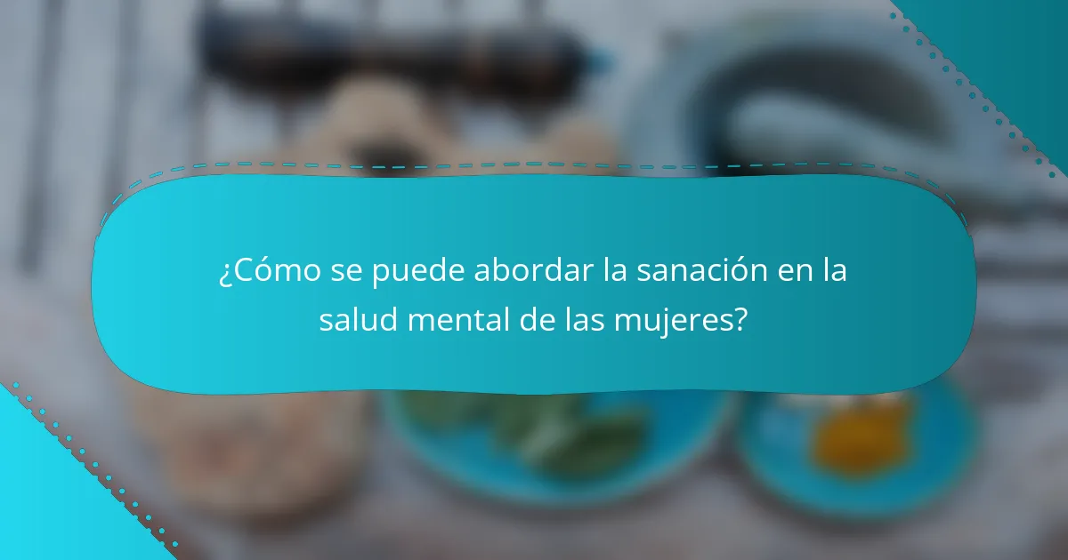 ¿Cómo se puede abordar la sanación en la salud mental de las mujeres?