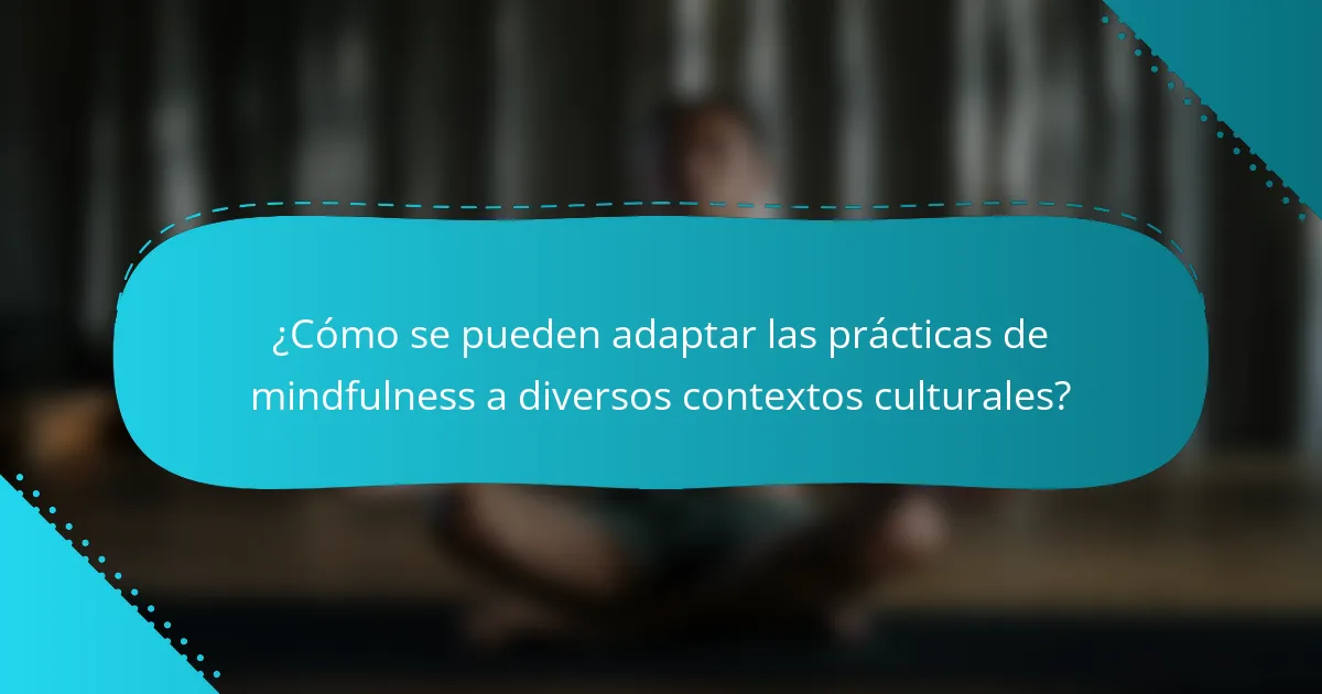 ¿Cómo se pueden adaptar las prácticas de mindfulness a diversos contextos culturales?