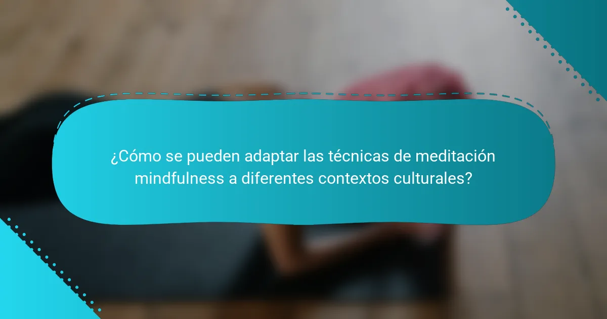 ¿Cómo se pueden adaptar las técnicas de meditación mindfulness a diferentes contextos culturales?