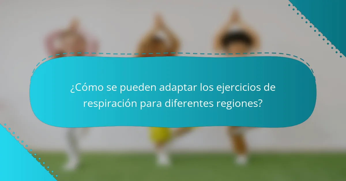 ¿Cómo se pueden adaptar los ejercicios de respiración para diferentes regiones?