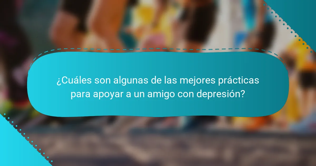¿Cuáles son algunas de las mejores prácticas para apoyar a un amigo con depresión?