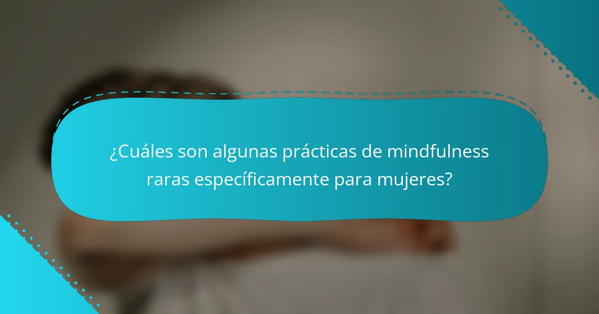 ¿Cuáles son algunas prácticas de mindfulness raras específicamente para mujeres?