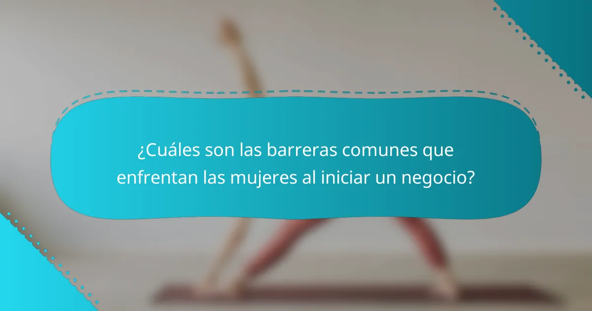 ¿Cuáles son las barreras comunes que enfrentan las mujeres al iniciar un negocio?