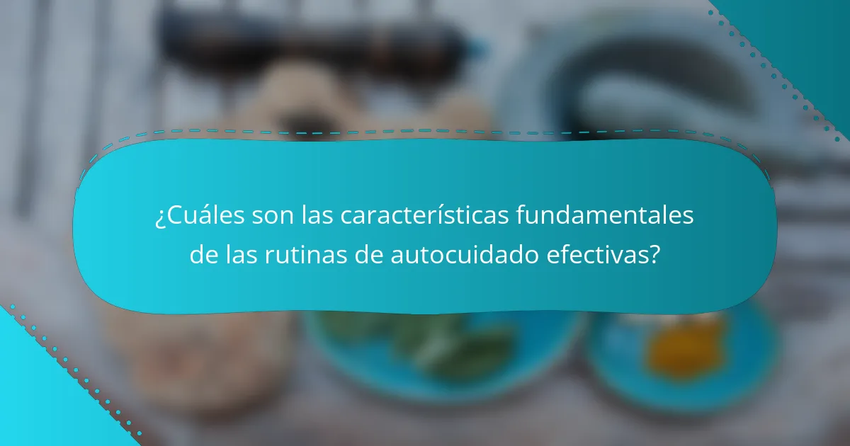 ¿Cuáles son las características fundamentales de las rutinas de autocuidado efectivas?
