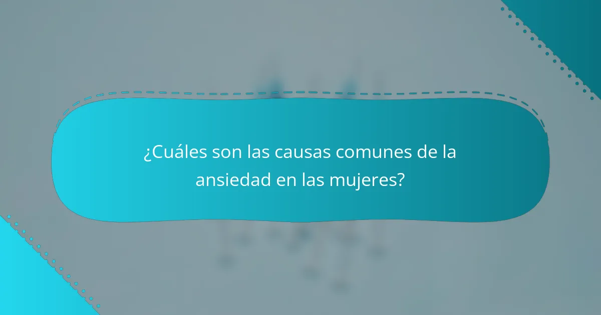 ¿Cuáles son las causas comunes de la ansiedad en las mujeres?