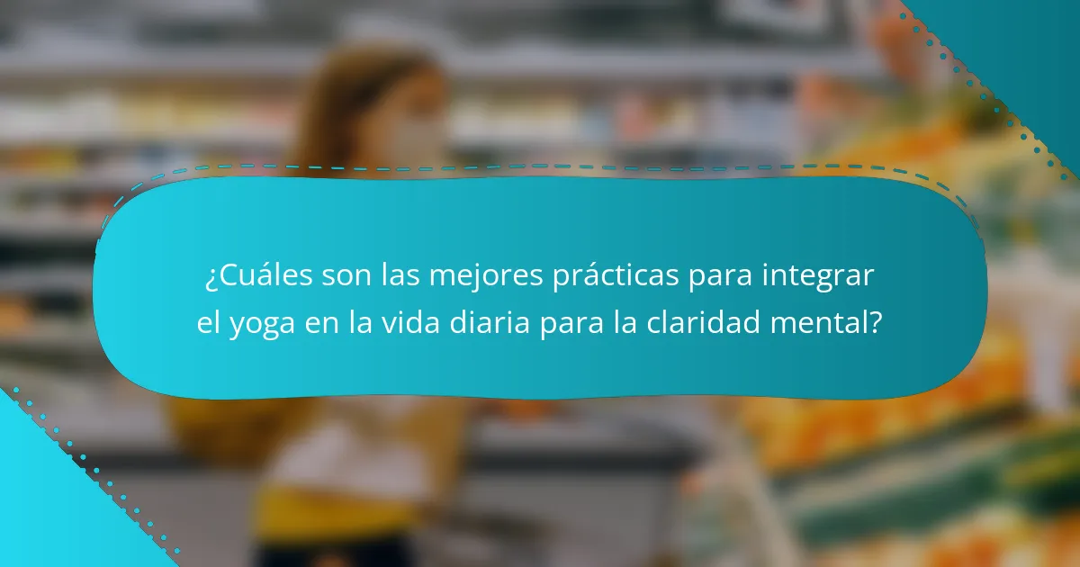 ¿Cuáles son las mejores prácticas para integrar el yoga en la vida diaria para la claridad mental?