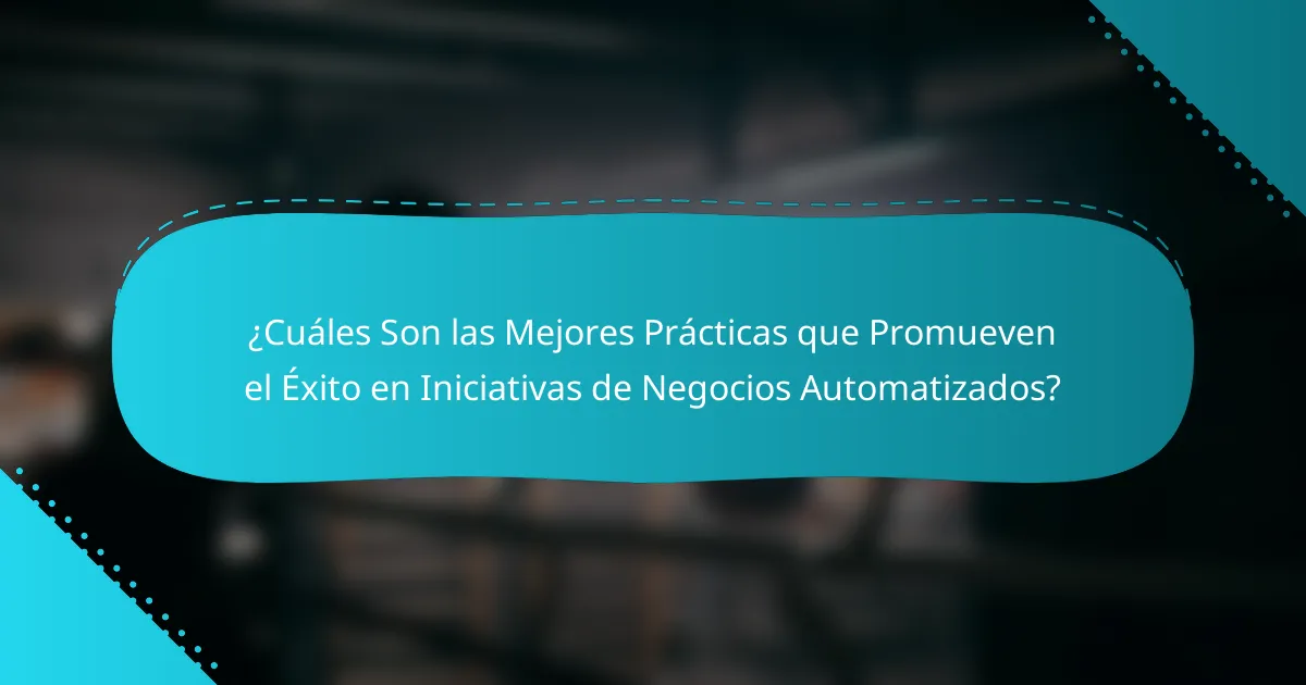 ¿Cuáles Son las Mejores Prácticas que Promueven el Éxito en Iniciativas de Negocios Automatizados?