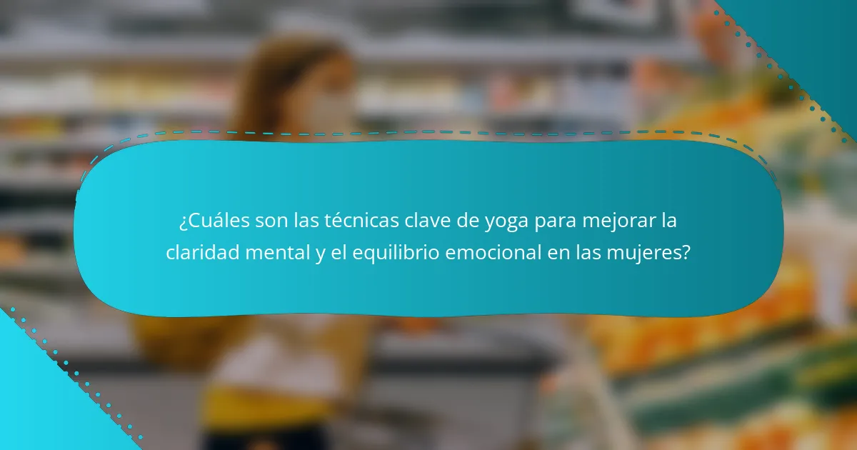 ¿Cuáles son las técnicas clave de yoga para mejorar la claridad mental y el equilibrio emocional en las mujeres?