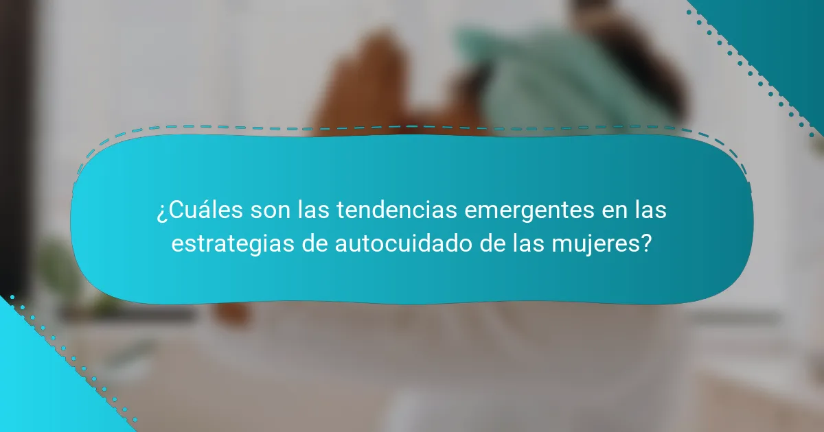 ¿Cuáles son las tendencias emergentes en las estrategias de autocuidado de las mujeres?