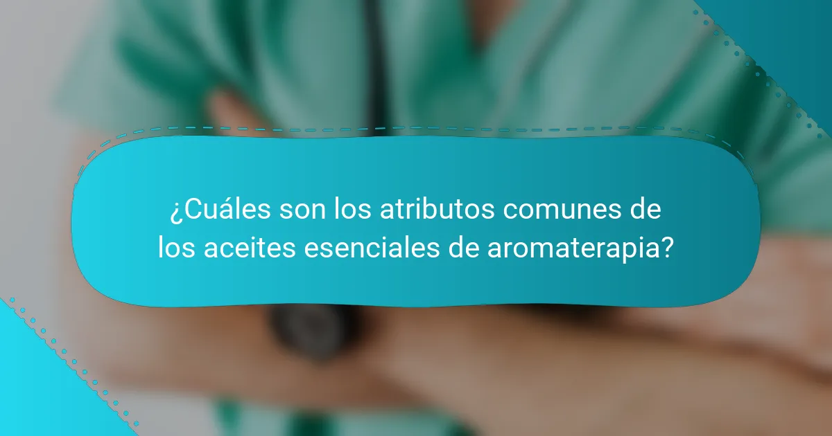¿Cuáles son los atributos comunes de los aceites esenciales de aromaterapia?