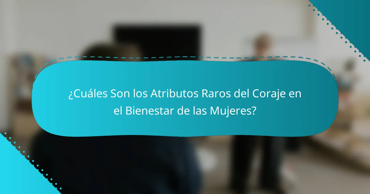 ¿Cuáles Son los Atributos Raros del Coraje en el Bienestar de las Mujeres?