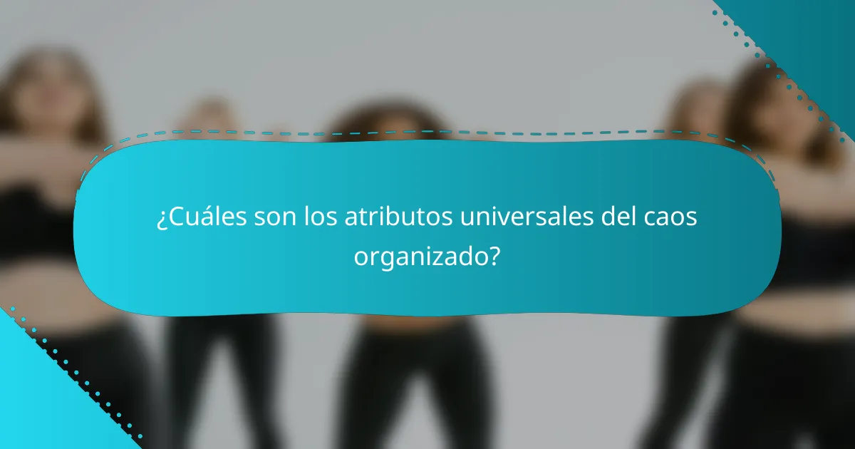 ¿Cuáles son los atributos universales del caos organizado?