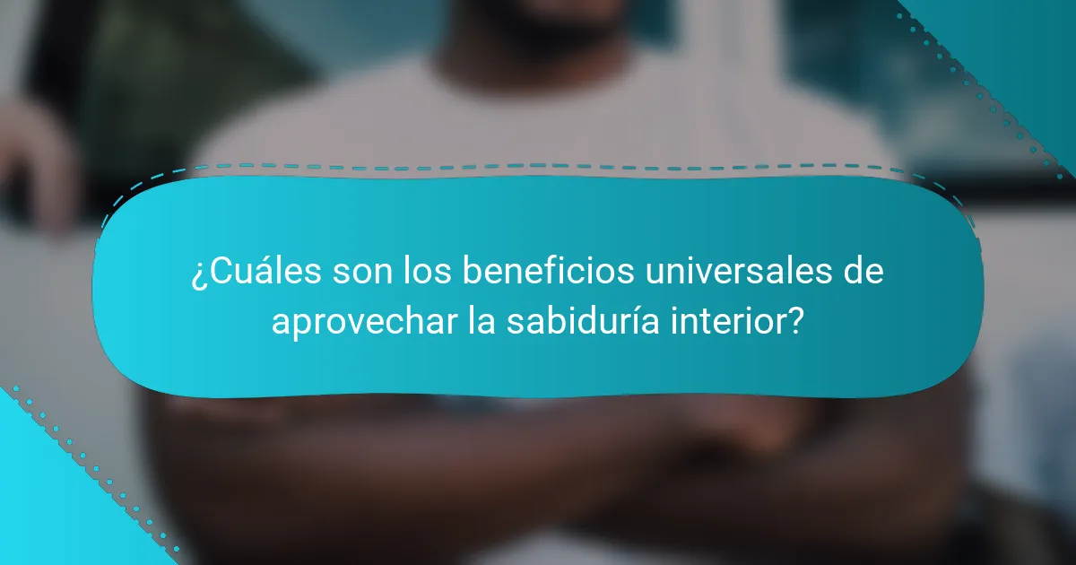 ¿Cuáles son los beneficios universales de aprovechar la sabiduría interior?
