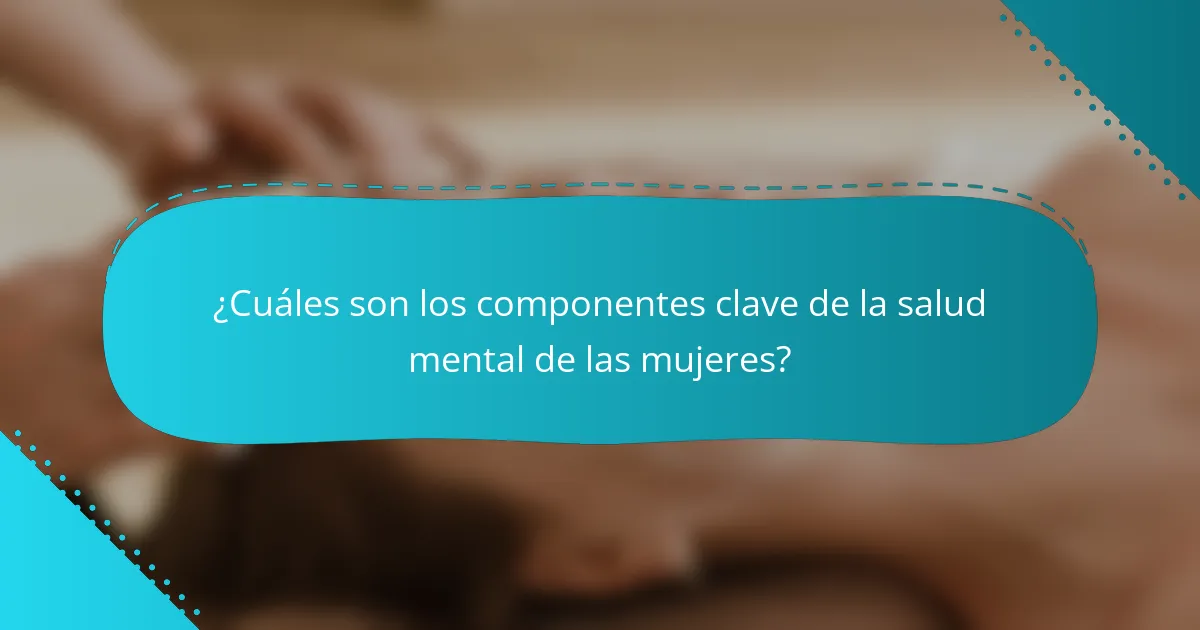 ¿Cuáles son los componentes clave de la salud mental de las mujeres?