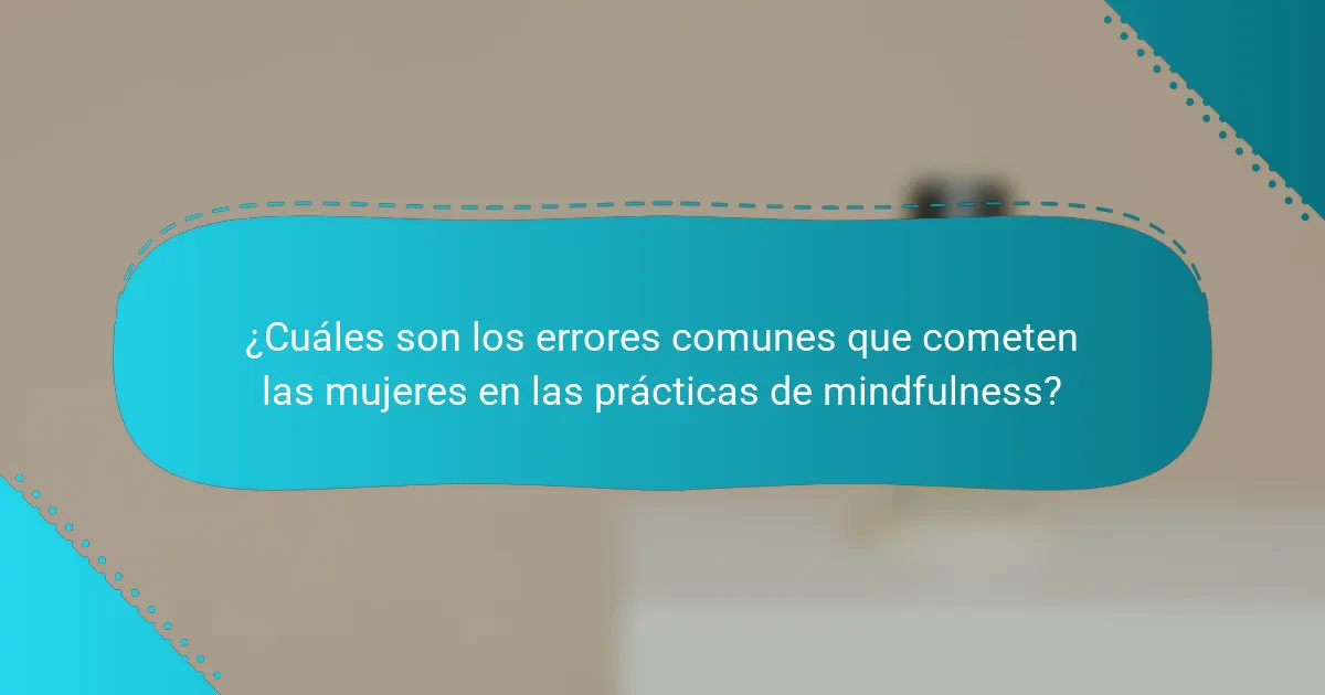 ¿Cuáles son los errores comunes que cometen las mujeres en las prácticas de mindfulness?