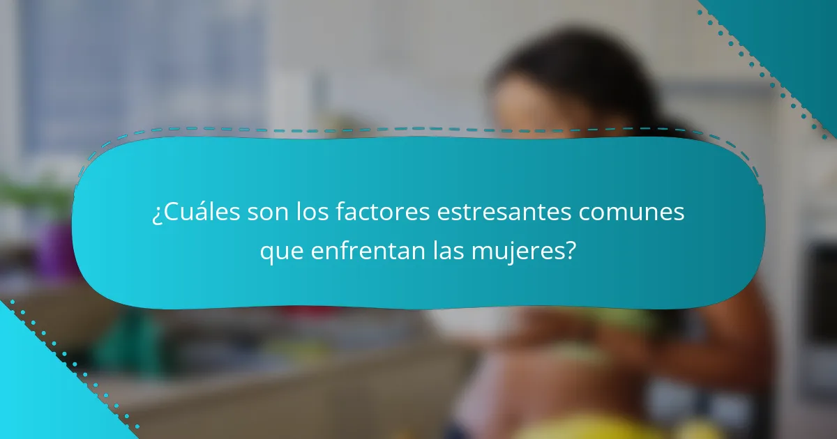 ¿Cuáles son los factores estresantes comunes que enfrentan las mujeres?