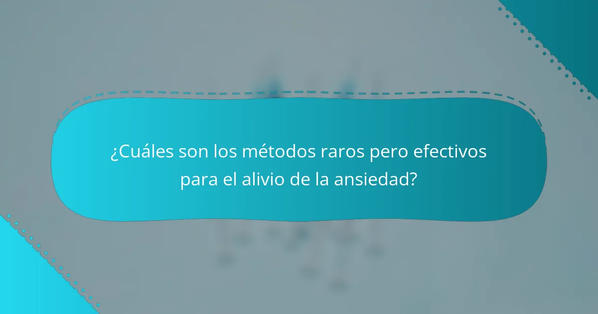 ¿Cuáles son los métodos raros pero efectivos para el alivio de la ansiedad?