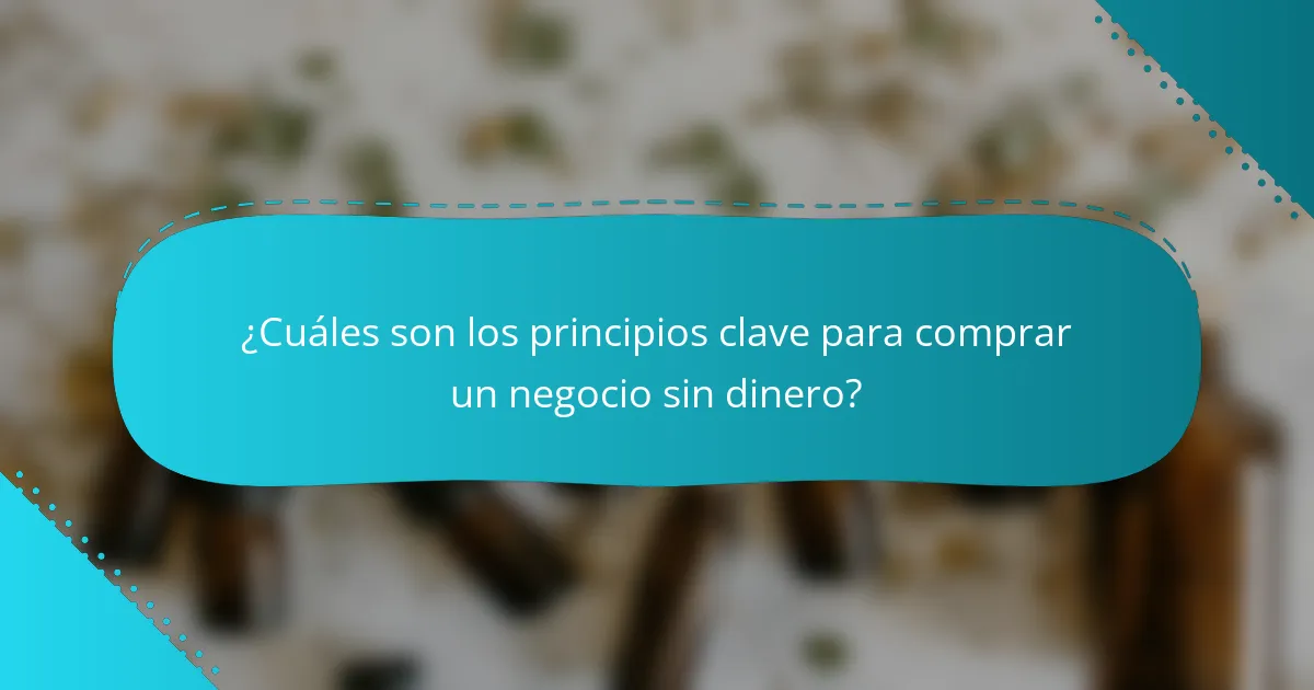 ¿Cuáles son los principios clave para comprar un negocio sin dinero?