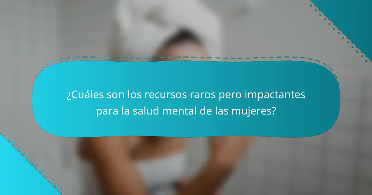 ¿Cuáles son los recursos raros pero impactantes para la salud mental de las mujeres?