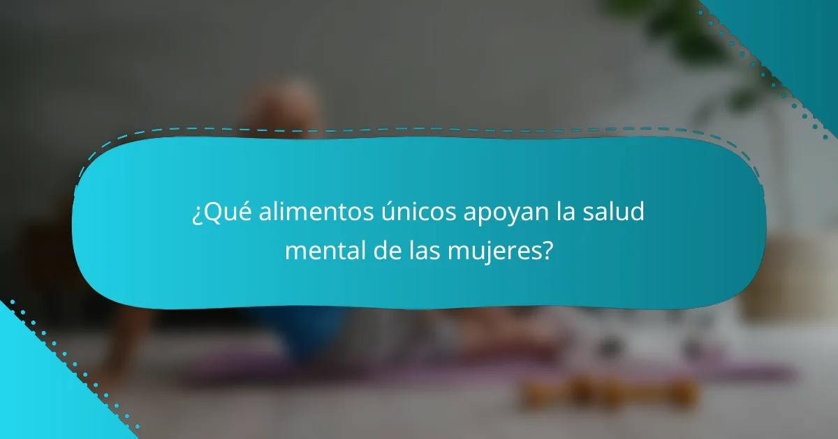 ¿Qué alimentos únicos apoyan la salud mental de las mujeres?