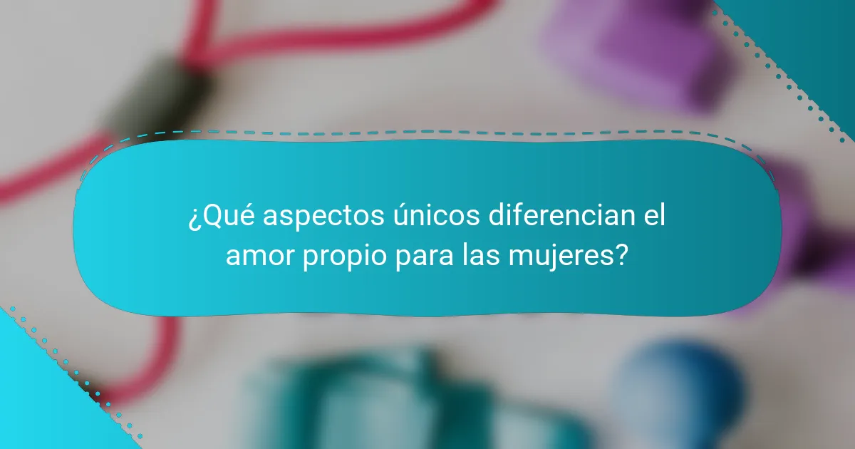 ¿Qué aspectos únicos diferencian el amor propio para las mujeres?