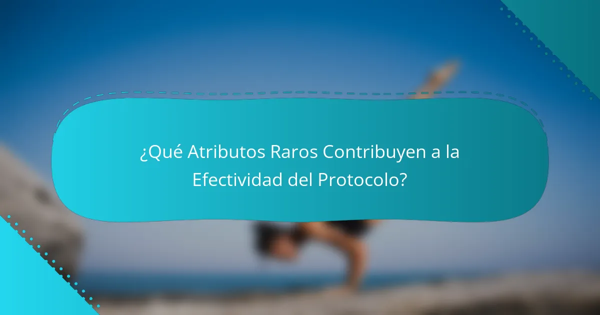 ¿Qué Atributos Raros Contribuyen a la Efectividad del Protocolo?