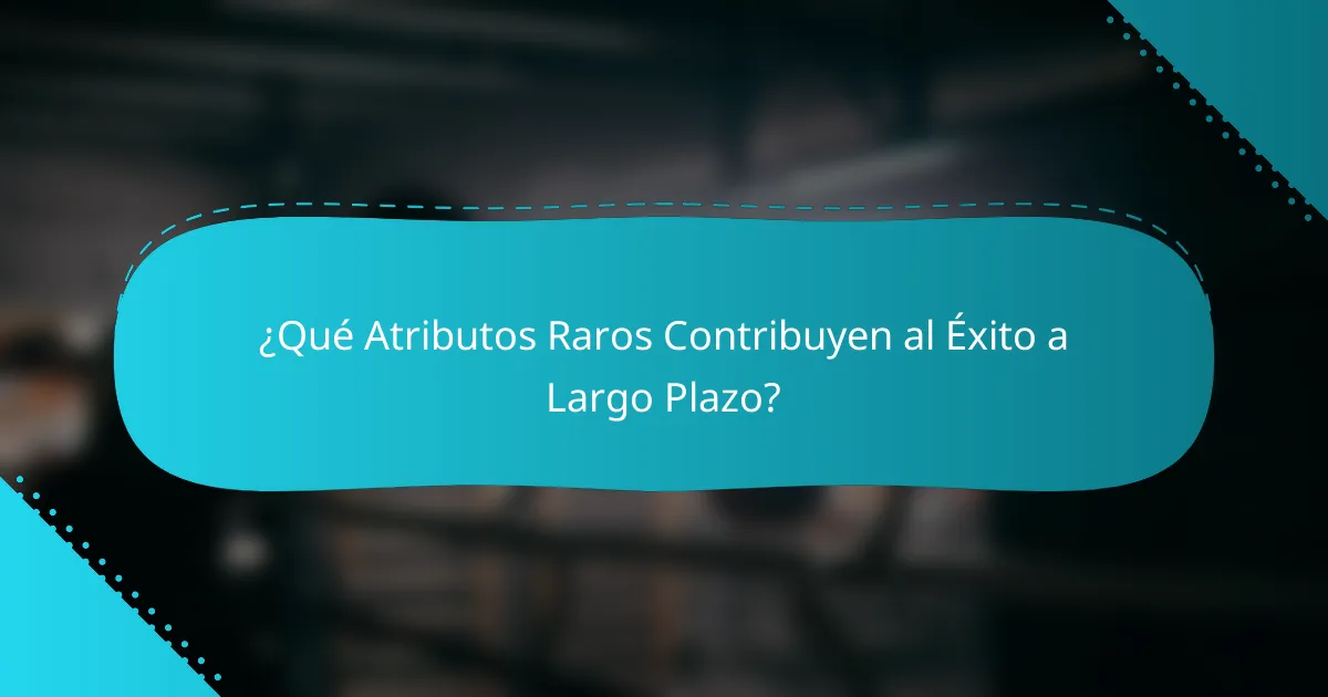 ¿Qué Atributos Raros Contribuyen al Éxito a Largo Plazo?