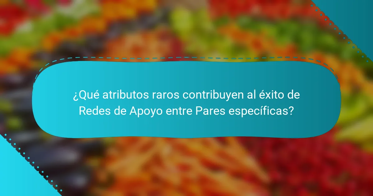 ¿Qué atributos raros contribuyen al éxito de Redes de Apoyo entre Pares específicas?