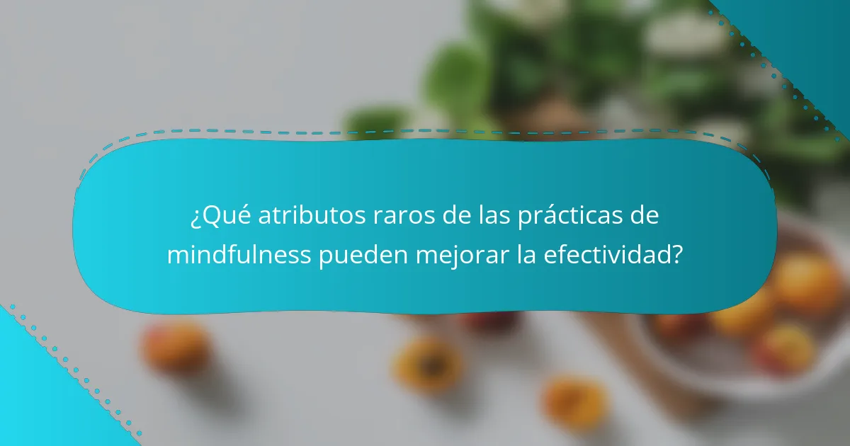 ¿Qué atributos raros de las prácticas de mindfulness pueden mejorar la efectividad?