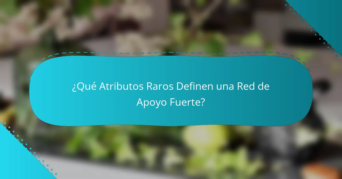 ¿Qué Atributos Raros Definen una Red de Apoyo Fuerte?