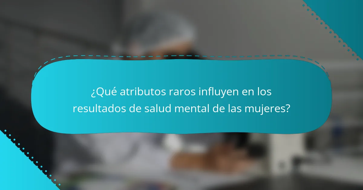¿Qué atributos raros influyen en los resultados de salud mental de las mujeres?