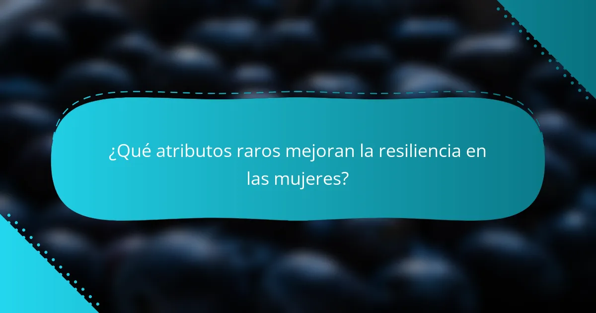 ¿Qué atributos raros mejoran la resiliencia en las mujeres?