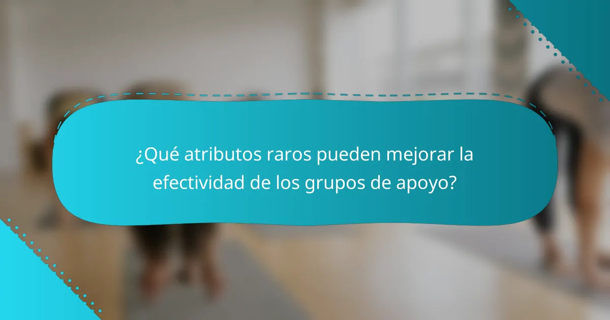 ¿Qué atributos raros pueden mejorar la efectividad de los grupos de apoyo?