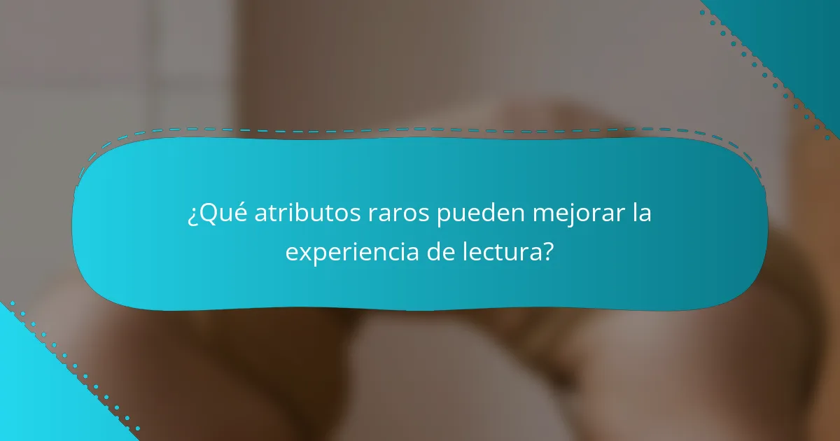 ¿Qué atributos raros pueden mejorar la experiencia de lectura?