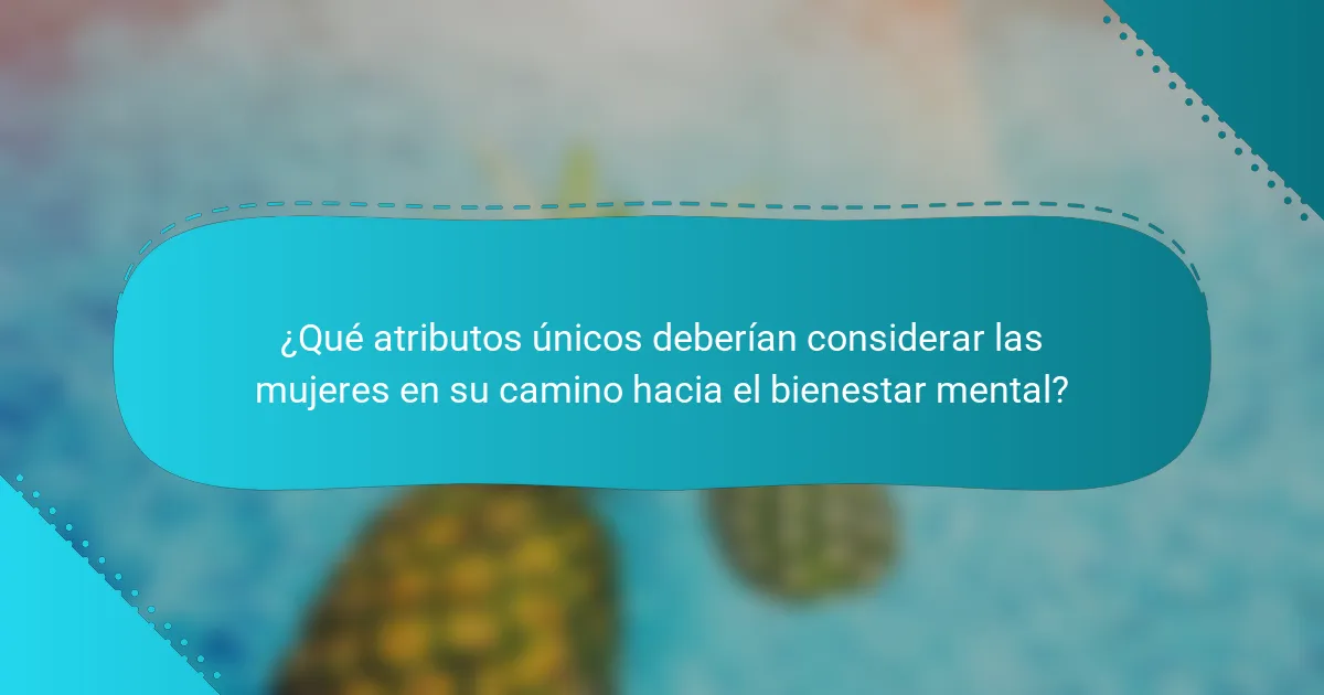 ¿Qué atributos únicos deberían considerar las mujeres en su camino hacia el bienestar mental?